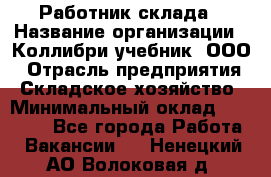 Работник склада › Название организации ­ Коллибри-учебник, ООО › Отрасль предприятия ­ Складское хозяйство › Минимальный оклад ­ 26 000 - Все города Работа » Вакансии   . Ненецкий АО,Волоковая д.